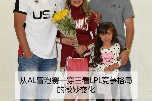 从AL冒泡赛一穿三看LPL竞争格局的微妙变化